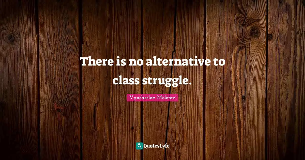 Alternatives Quotes: "There is no alternative to class struggle."
