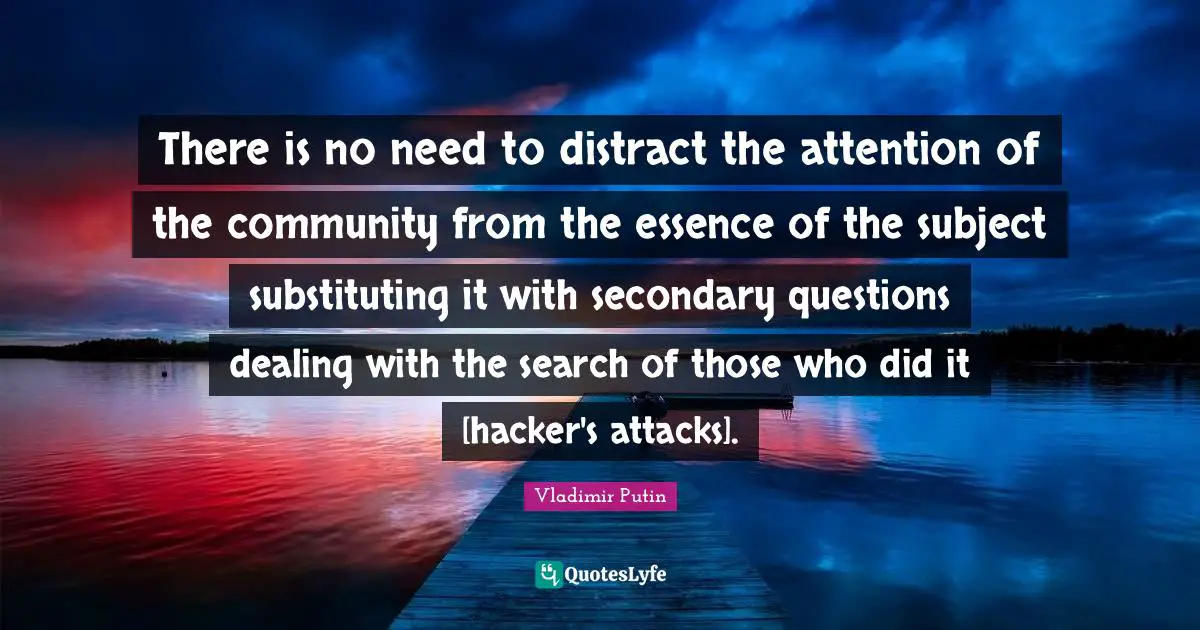 There is no need to distract the attention of the community from the essence of the subject substituting it with secondary questions dealing with the search of those who did it [hacker's attacks].