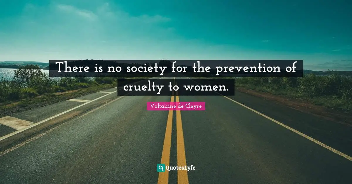 There is no society for the prevention of cruelty to women.