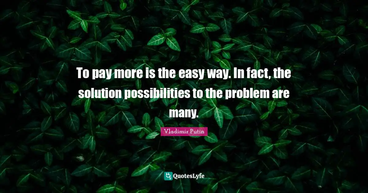 Easy Way Quotes: "To pay more is the easy way. In fact, the solution possibilities to the problem are many."