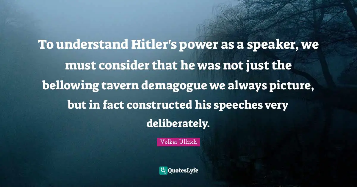To understand Hitler's power as a speaker, we must consider that he was not just the bellowing tavern demagogue we always picture, but in fact constructed his speeches very deliberately.