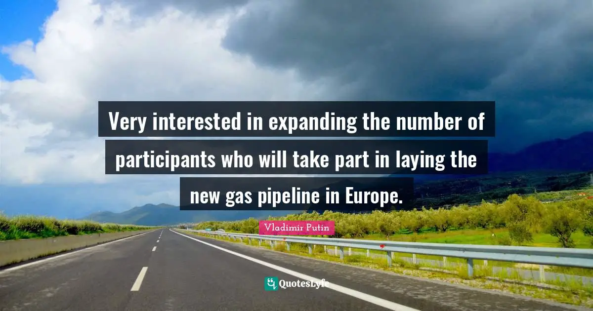 Pipeline Quotes: "Very interested in expanding the number of participants who will take part in laying the new gas pipeline in Europe."