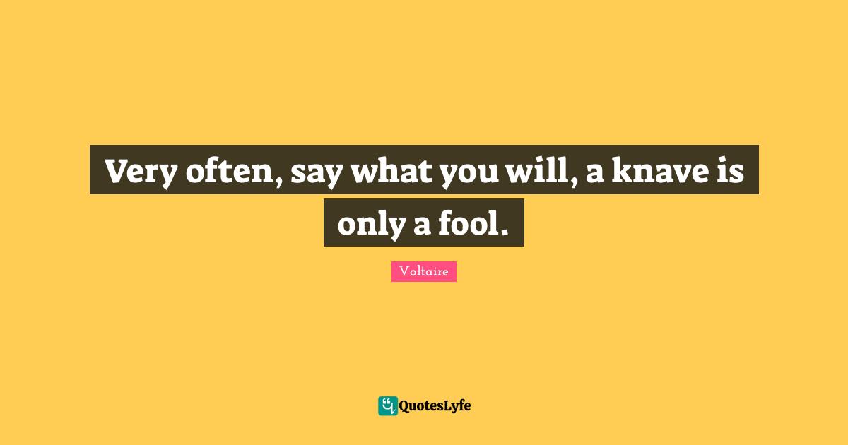 Knaves Quotes: "Very often, say what you will, a knave is only a fool."