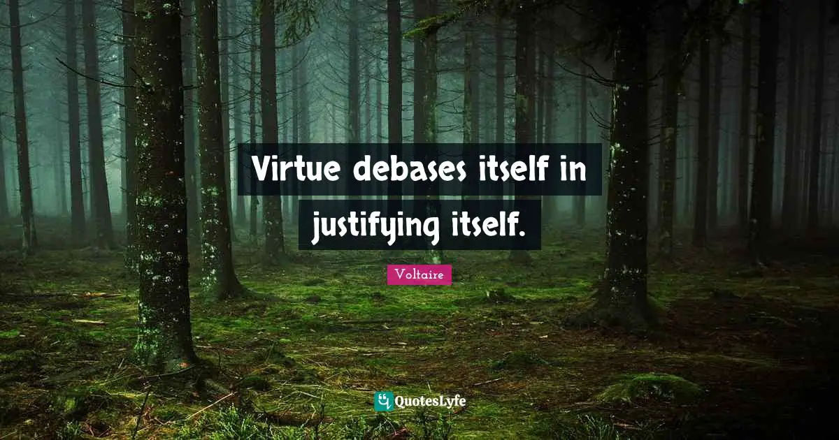 Virtue debases itself in justifying itself.