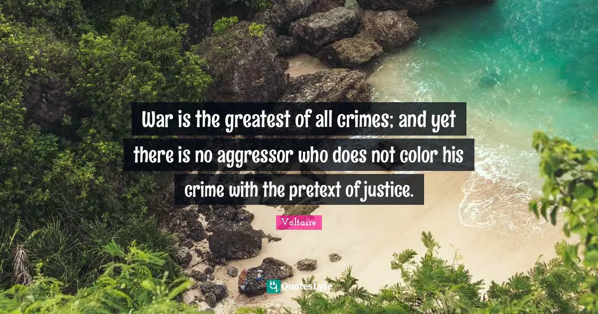 War is the greatest of all crimes; and yet there is no aggressor who does not color his crime with the pretext of justice.