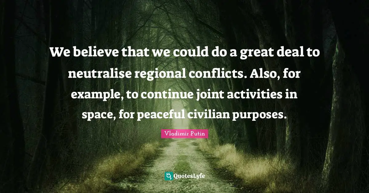 We believe that we could do a great deal to neutralise regional conflicts. Also, for example, to continue joint activities in space, for peaceful civilian purposes.