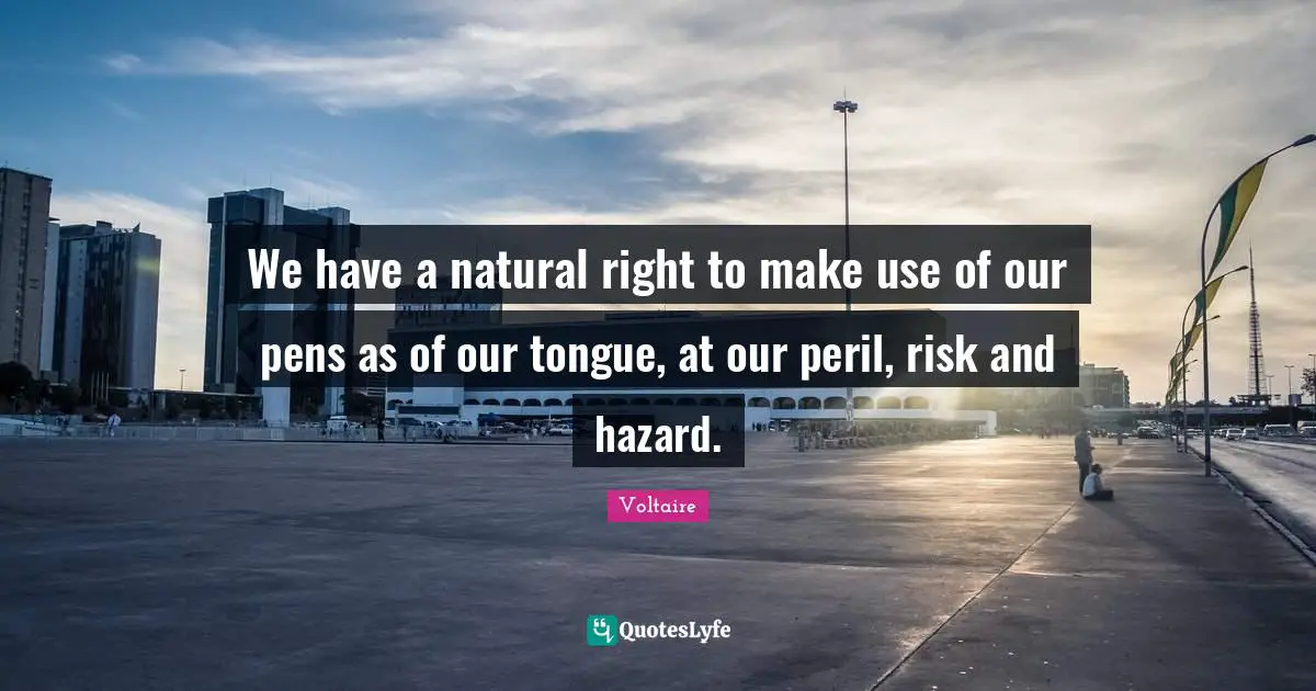 Hazards Quotes: "We have a natural right to make use of our pens as of our tongue, at our peril, risk and hazard."