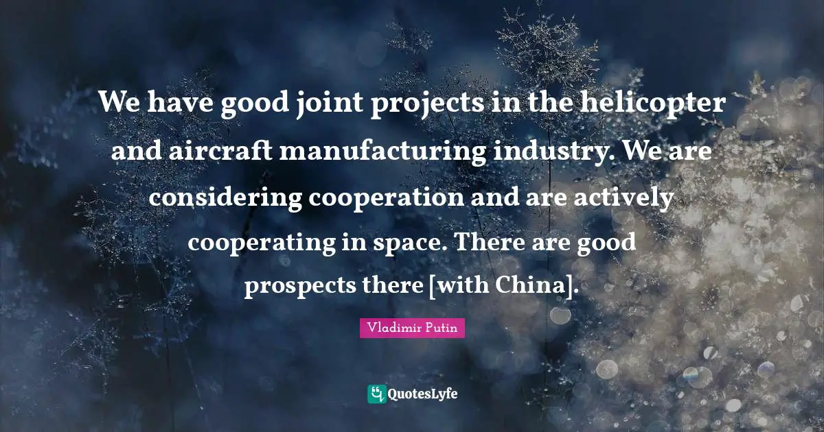 We have good joint projects in the helicopter and aircraft manufacturing industry. We are considering cooperation and are actively cooperating in space. There are good prospects there [with China].