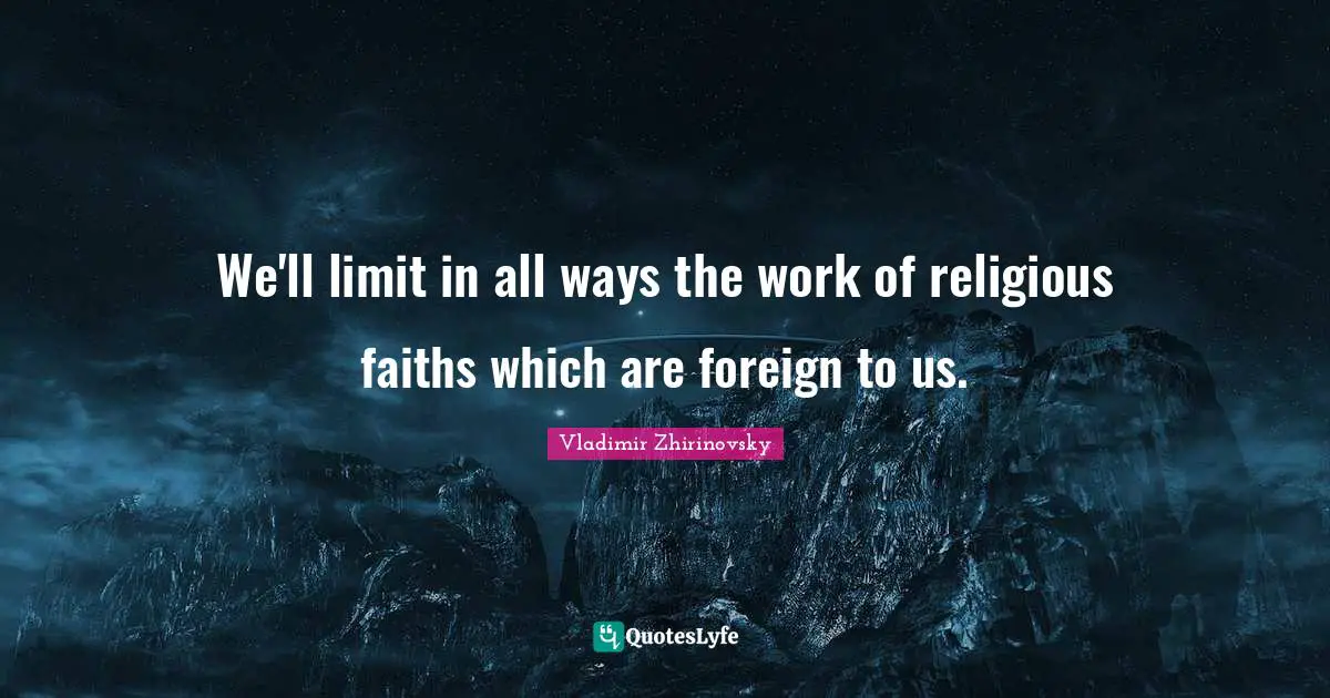 We'll limit in all ways the work of religious faiths which are foreign to us.