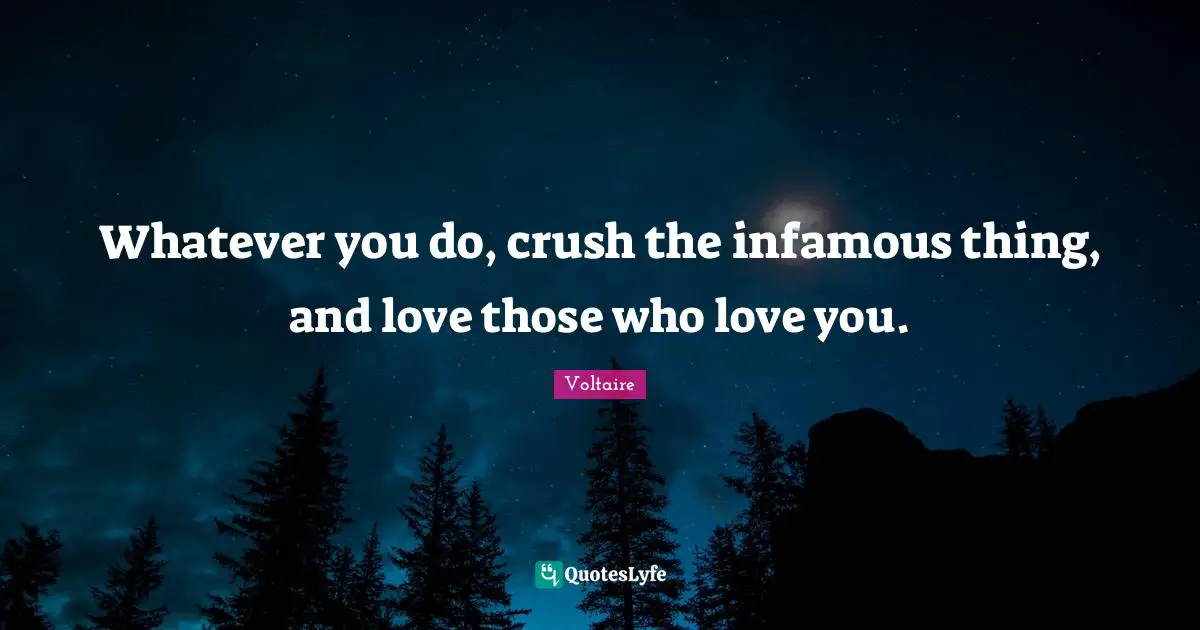 Infamous Quotes: "Whatever you do, crush the infamous thing, and love those who love you."