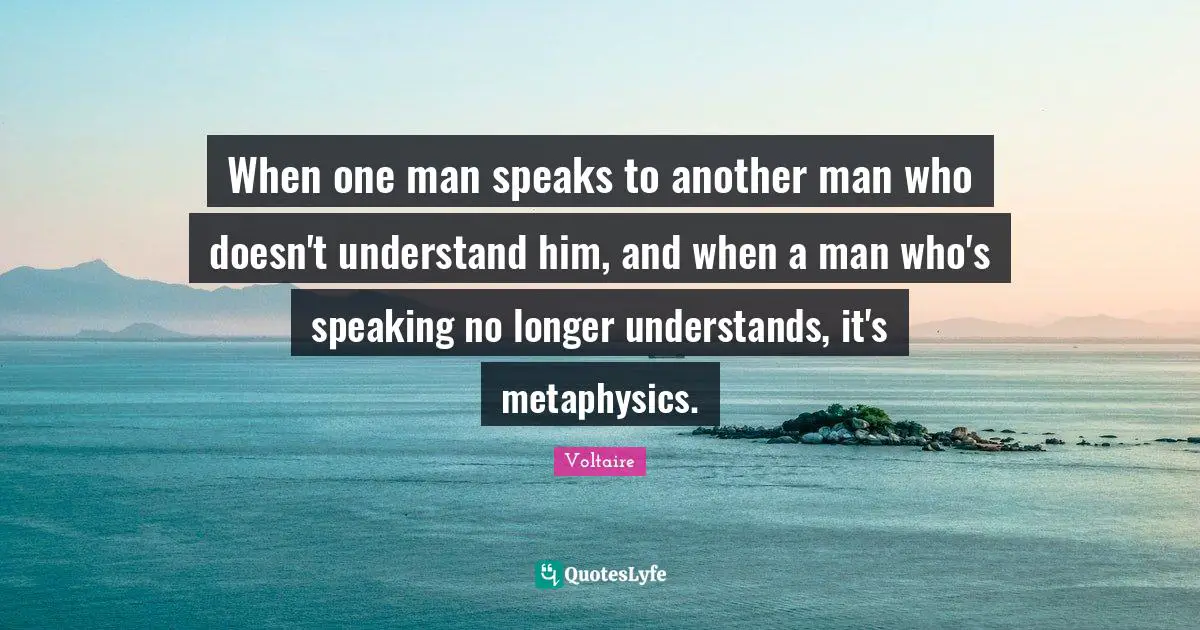 When one man speaks to another man who doesn't understand him, and when a man who's speaking no longer understands, it's metaphysics.