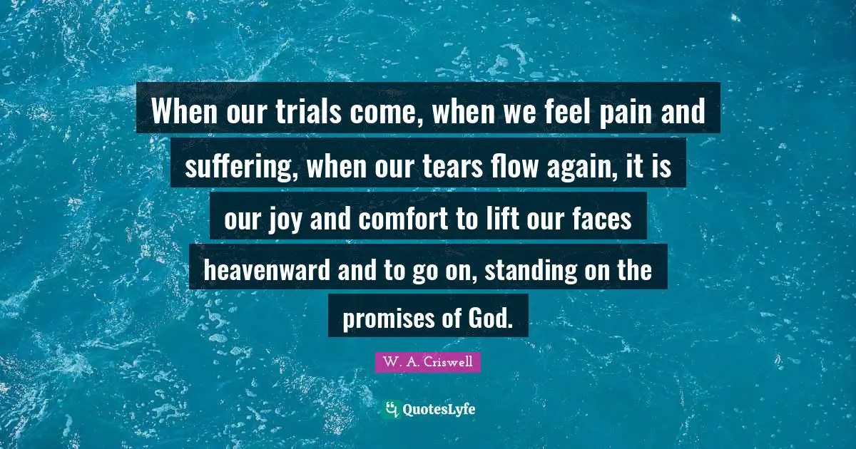 Trials Quotes: "When our trials come, when we feel pain and suffering, when our tears flow again, it is our joy and comfort to lift our faces heavenward and to go on, standing on the promises of God."