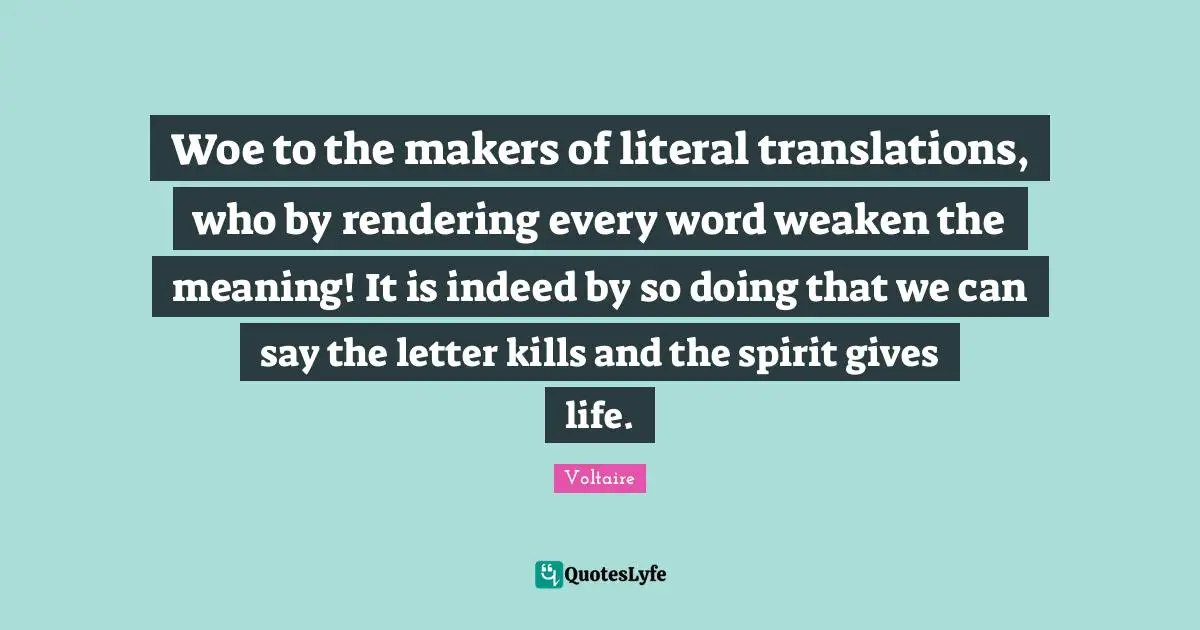 Makers Quotes: "Woe to the makers of literal translations, who by rendering every word weaken the meaning! It is indeed by so doing that we can say the letter kills and the spirit gives life."