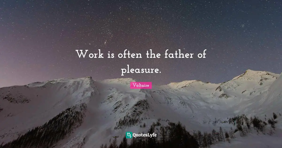 Work is often the father of pleasure.