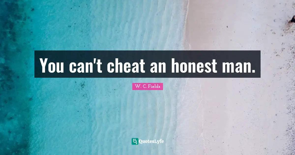 You can't cheat an honest man.