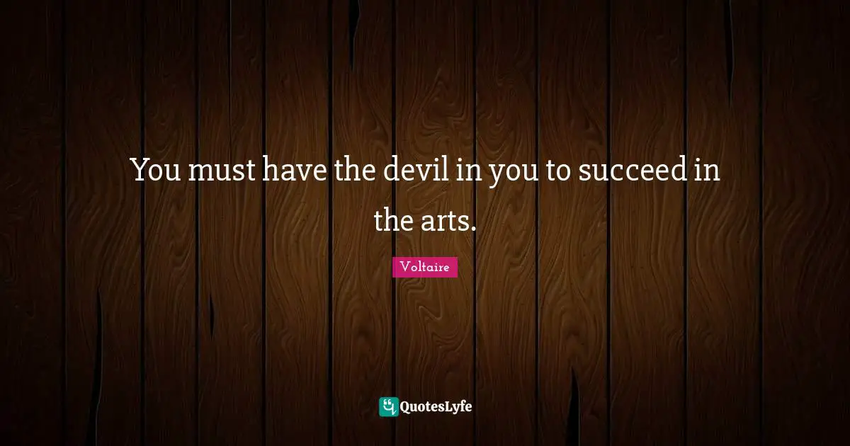 You must have the devil in you to succeed in the arts.
