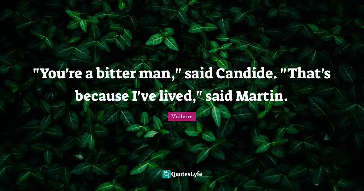 "You're a bitter man," said Candide. "That's because I've lived," said Martin.