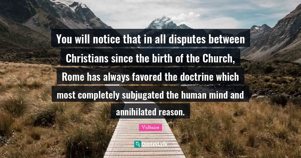 Human Mind Quotes: "You will notice that in all disputes between Christians since the birth of the Church, Rome has always favored the doctrine which most completely subjugated the human mind and annihilated reason."