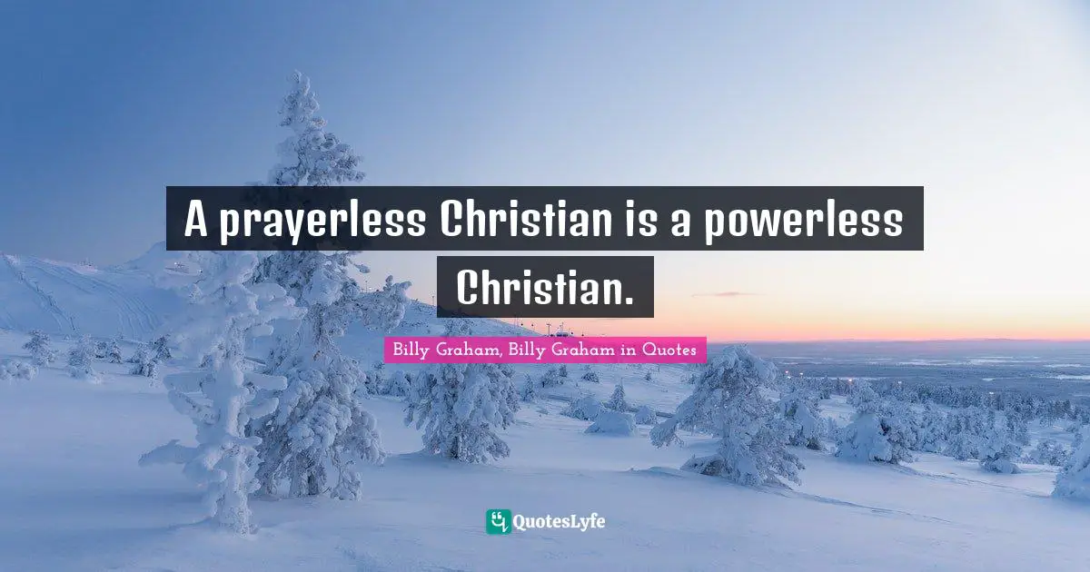 A prayerless Christian is a powerless Christian.