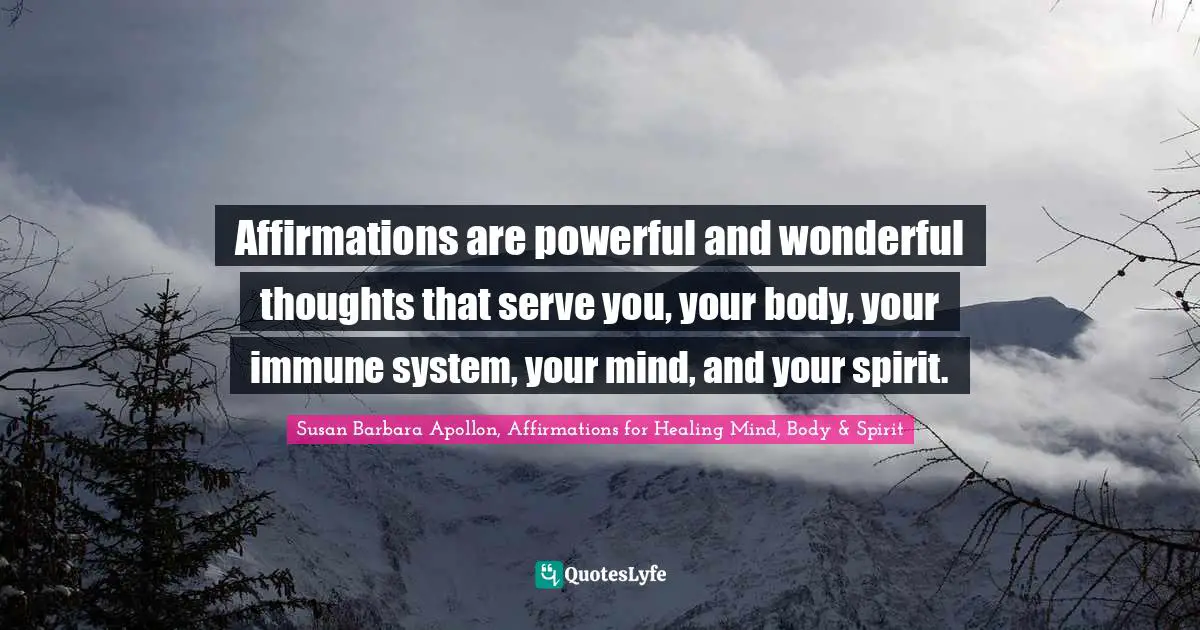 Affirmations are powerful and wonderful thoughts that serve you, your body, your immune system, your mind, and your spirit.