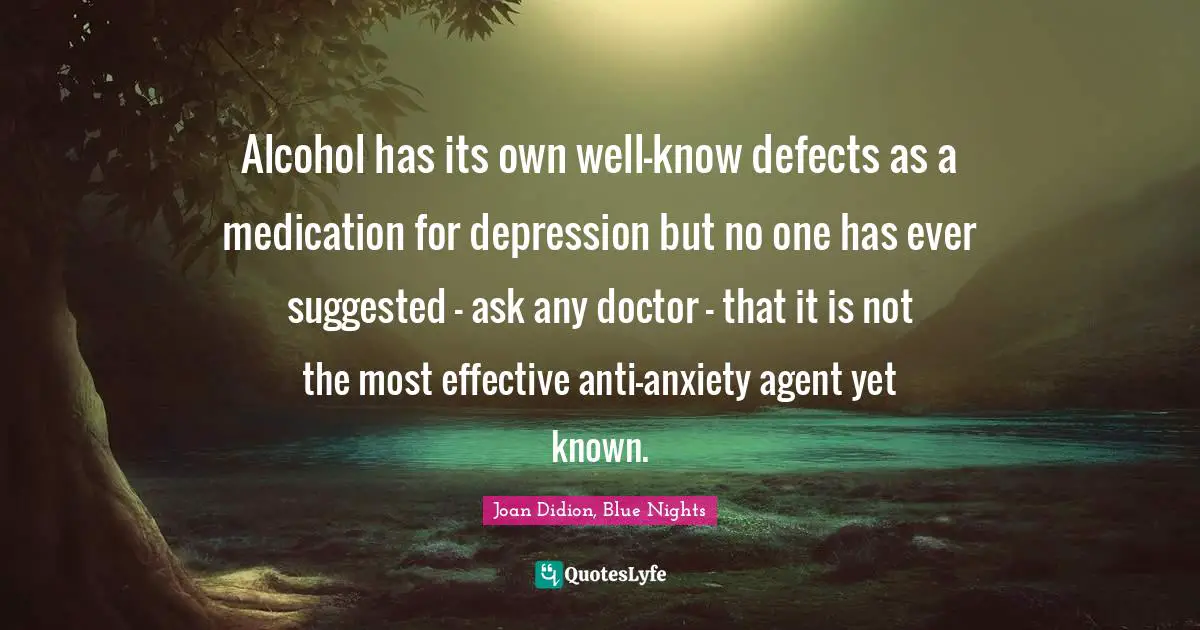 Alcohol has its own well-know defects as a medication for depression but no one has ever suggested - ask any doctor - that it is not the most effective anti-anxiety agent yet known.