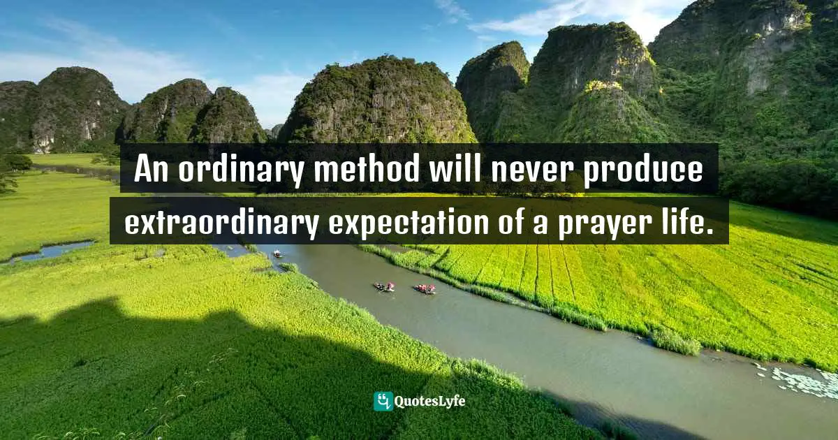 An ordinary method will never produce extraordinary expectation of a prayer life.