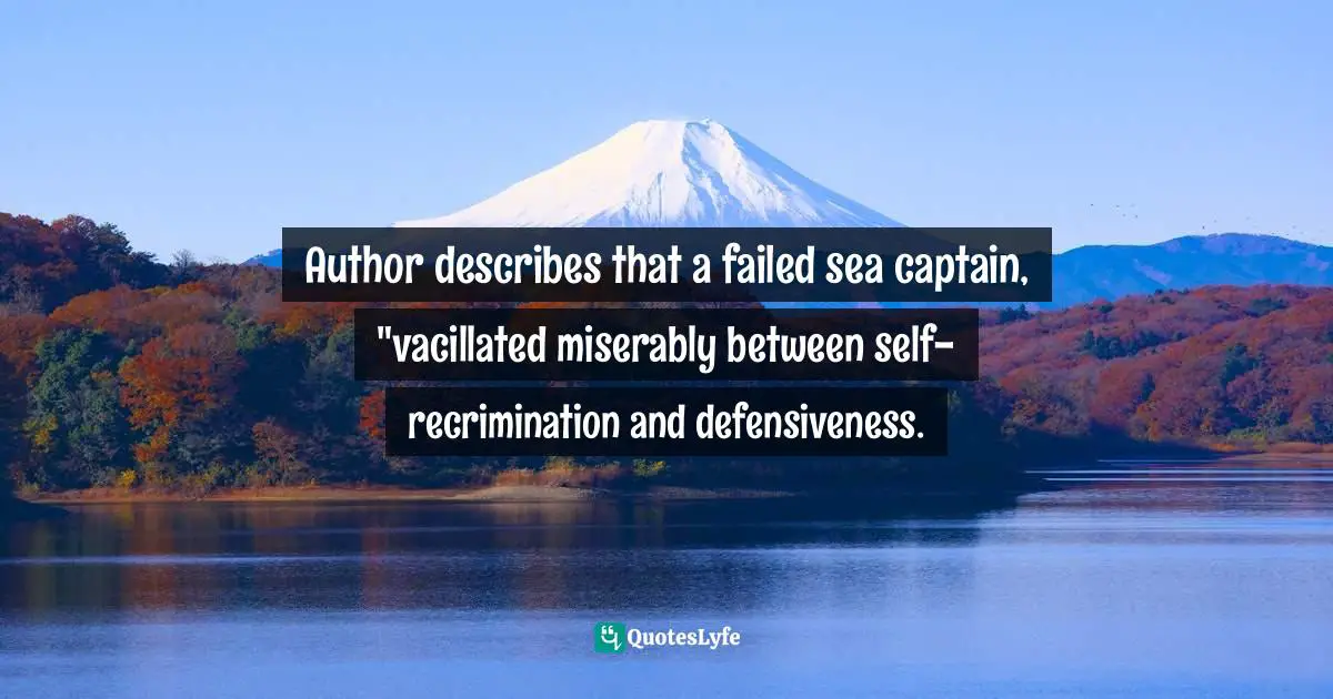 Author describes that a failed sea captain, "vacillated miserably between self-recrimination and defensiveness.