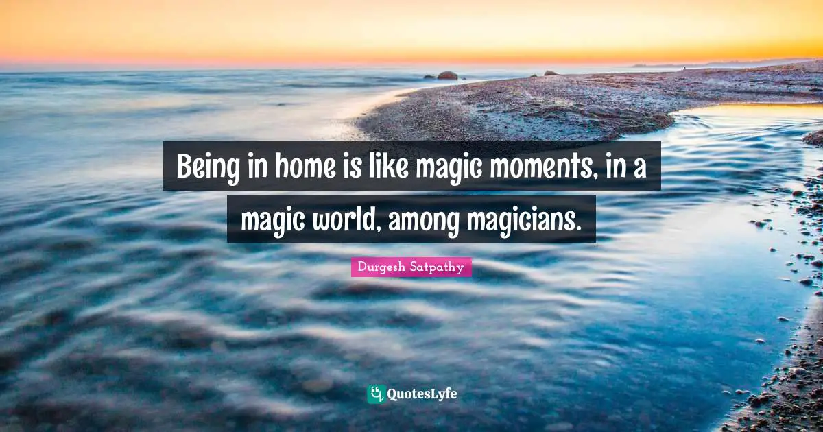 Grief And Loss Quotes: "Being in home is like magic moments, in a magic world, among magicians."