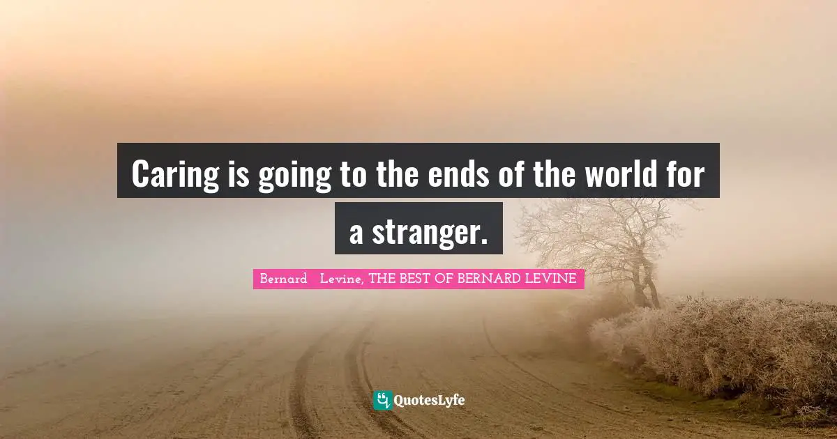 Caring is going to the ends of the world for a stranger.