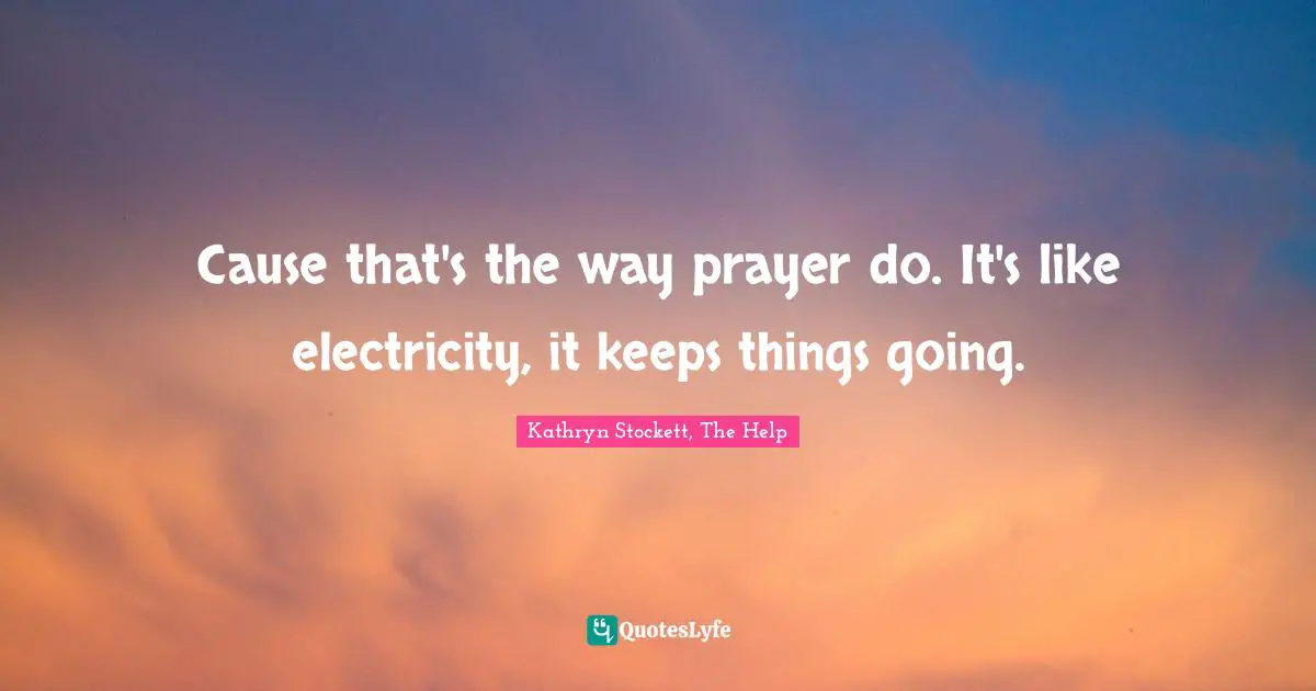 Cause that's the way prayer do. It's like electricity, it keeps things going.