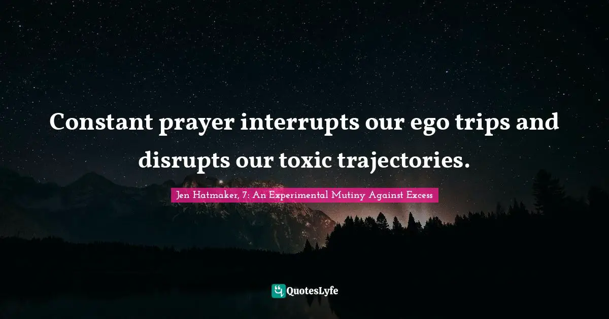 Jen Hatmaker Quotes: "Constant prayer interrupts our ego trips and disrupts our toxic trajectories."