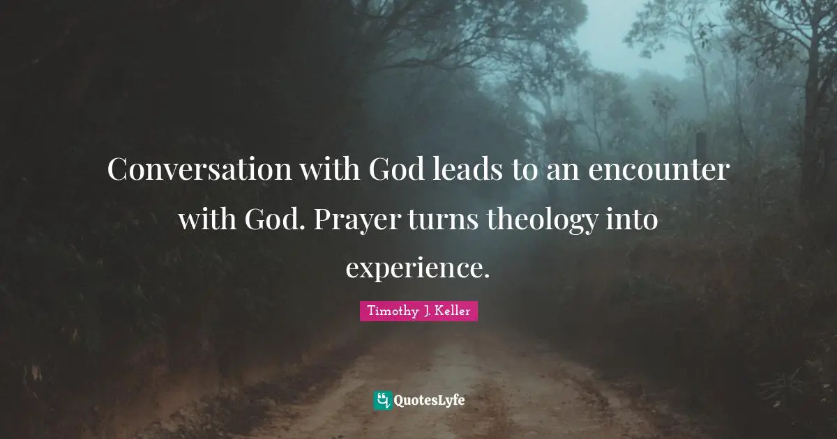 Timothy J. Keller Quotes: "Conversation with God leads to an encounter with God. Prayer turns theology into experience."