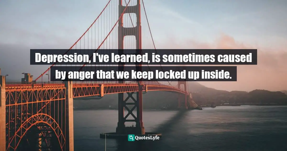 Depression, I've learned, is sometimes caused by anger that we keep locked up inside.