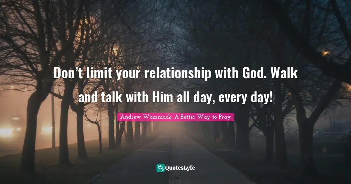 Don’t limit your relationship with God. Walk and talk with Him all day, every day!