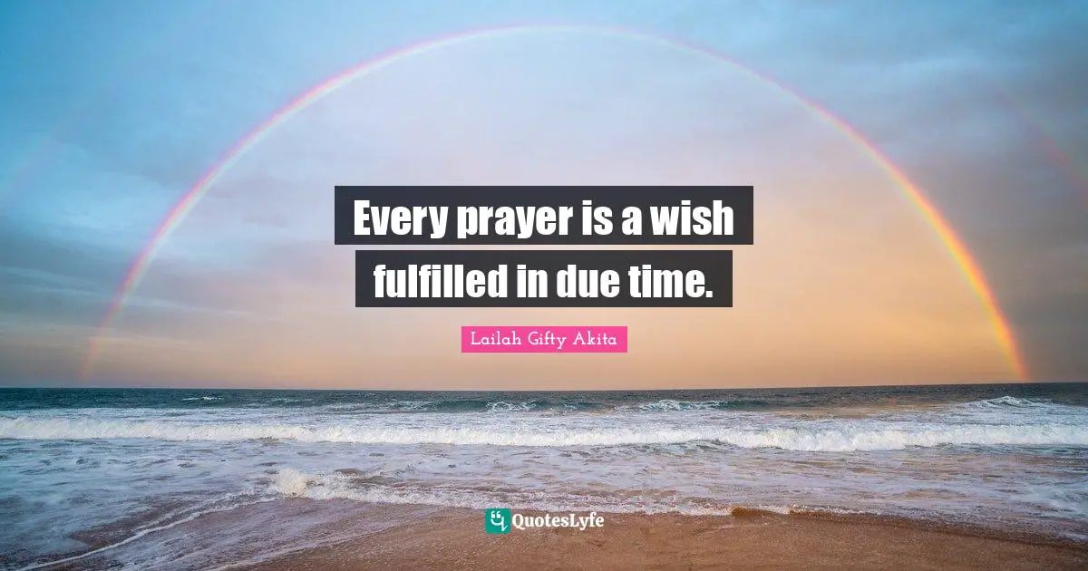 Every prayer is a wish fulfilled in due time.
