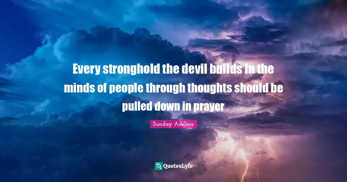 Every stronghold the devil builds in the minds of people through thoughts should be pulled down in prayer
