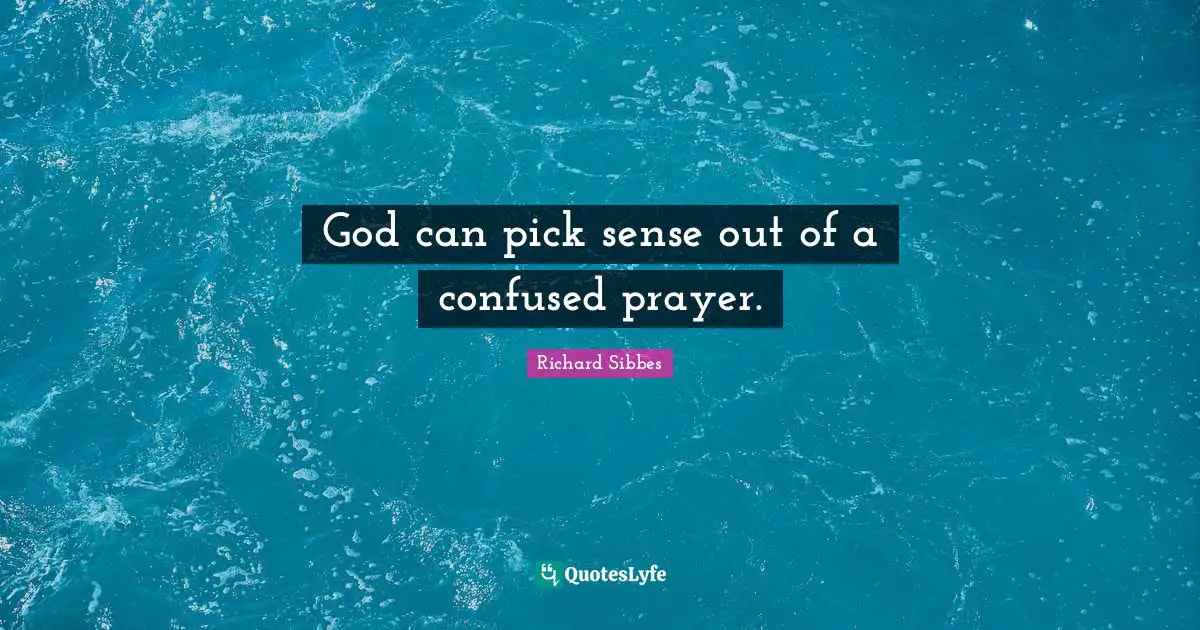 Richard Sibbes Quotes: "God can pick sense out of a confused prayer."