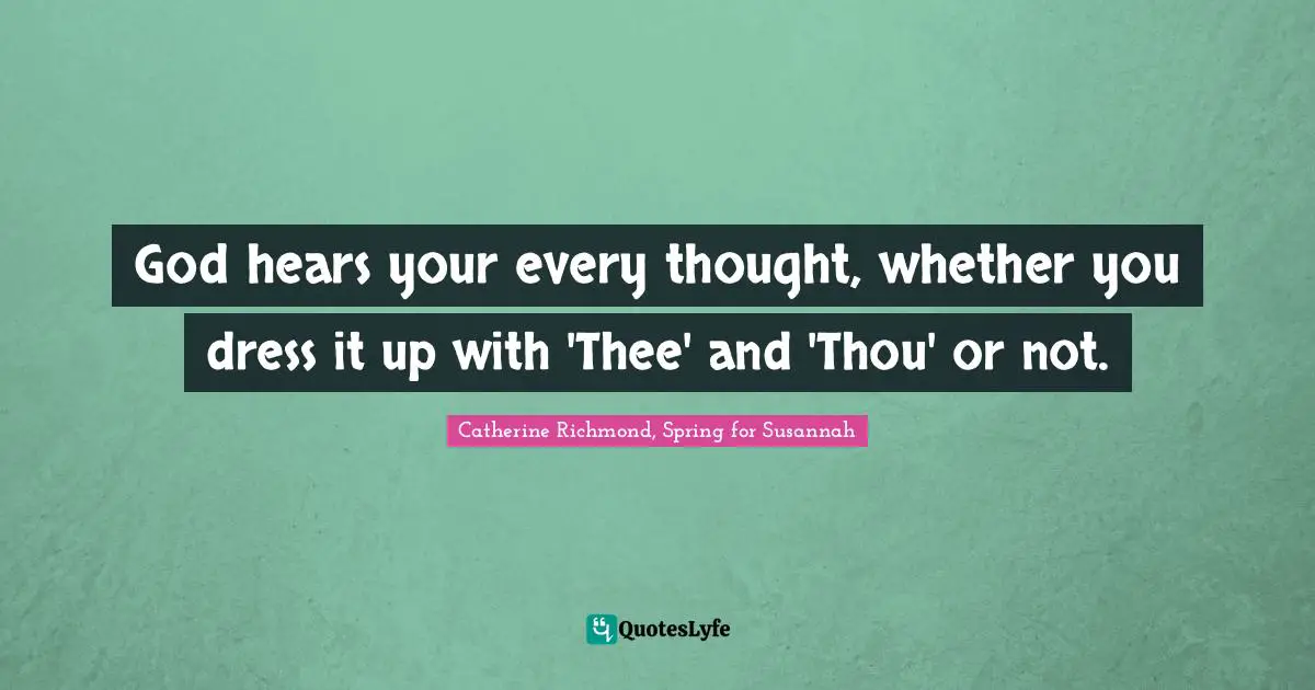 God hears your every thought, whether you dress it up with 'Thee' and 'Thou' or not.