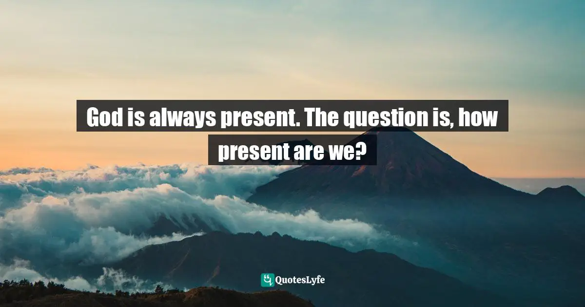 Zalman Schachter-Shalomi Quotes: "God is always present. The question is, how present are we?"