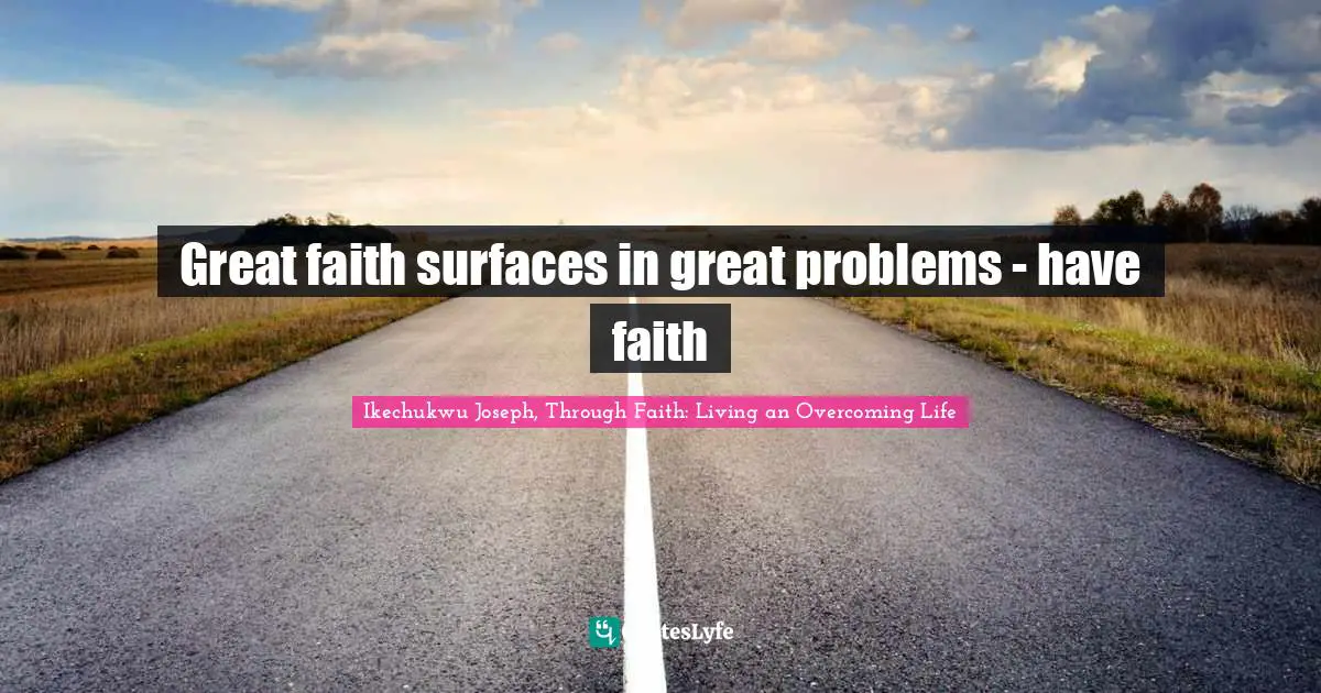 Great faith surfaces in great problems - have faith