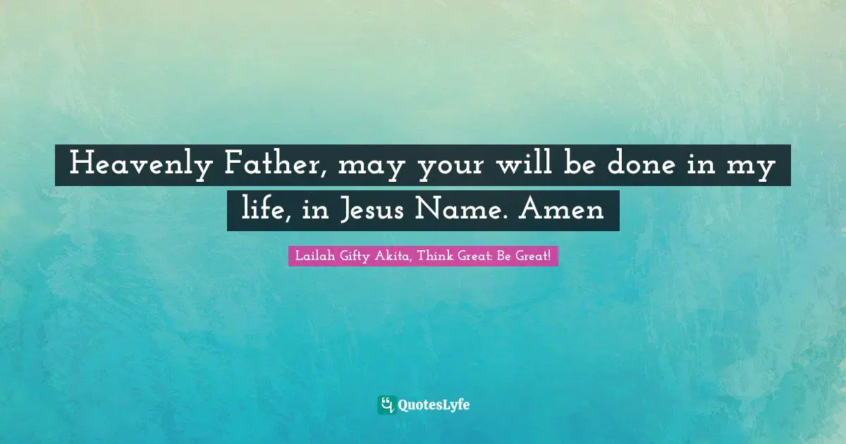 Heavenly Father, may your will be done in my life, in Jesus Name. Amen