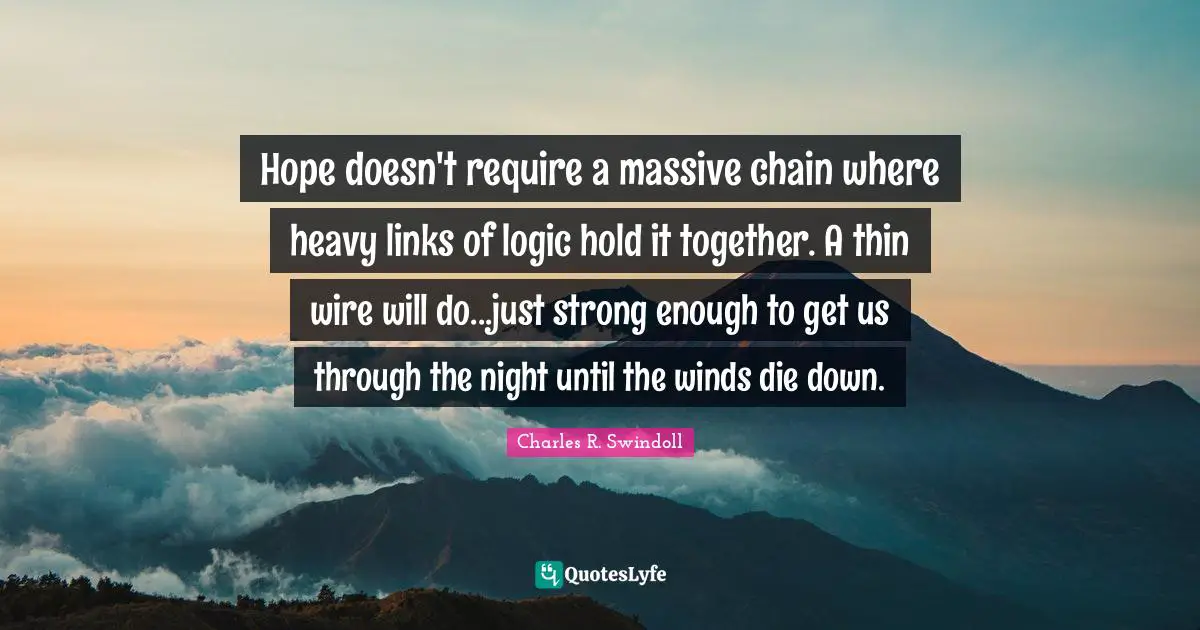 Hope doesn't require a massive chain where heavy links of logic hold it together. A thin wire will do...just strong enough to get us through the night until the winds die down.