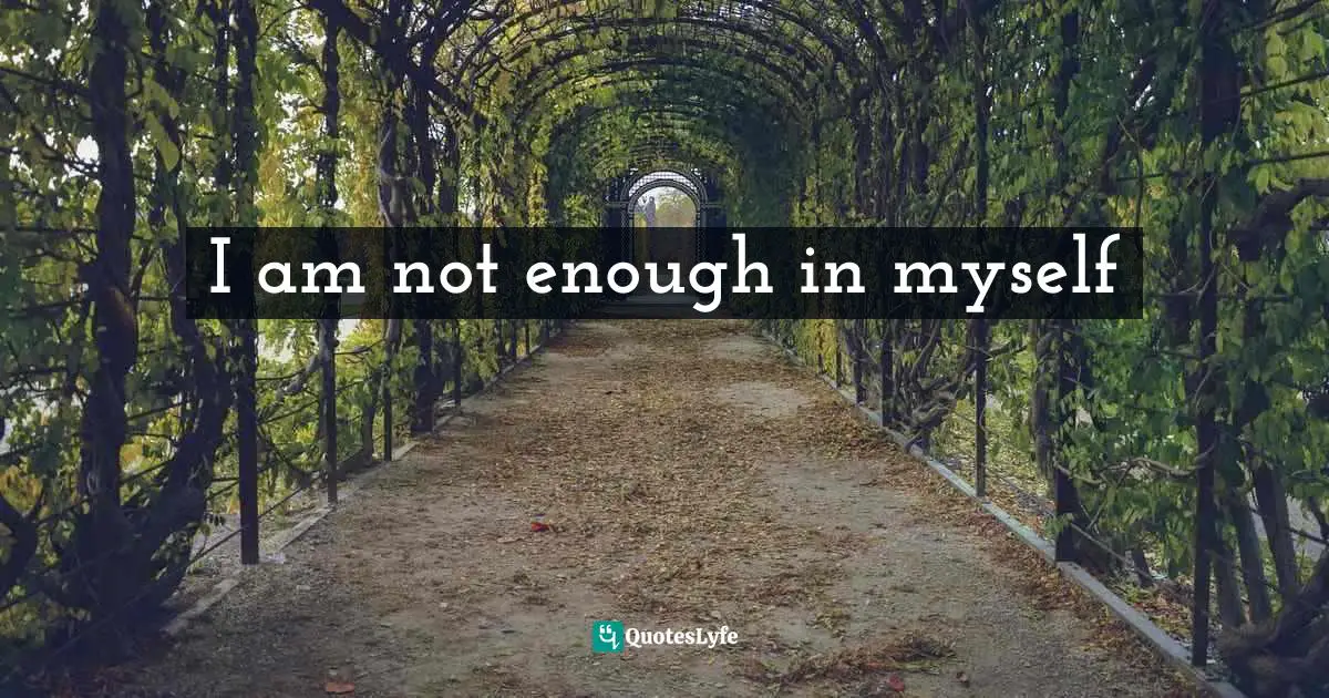 I am not enough in myself