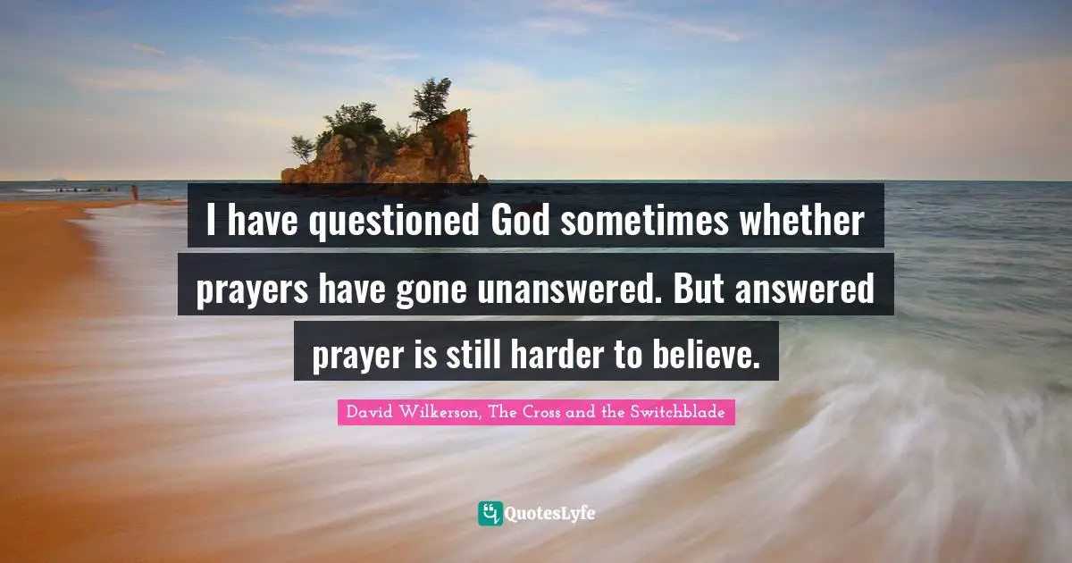 David Wilkerson Quotes: "I have questioned God sometimes whether prayers have gone unanswered. But answered prayer is still harder to believe."