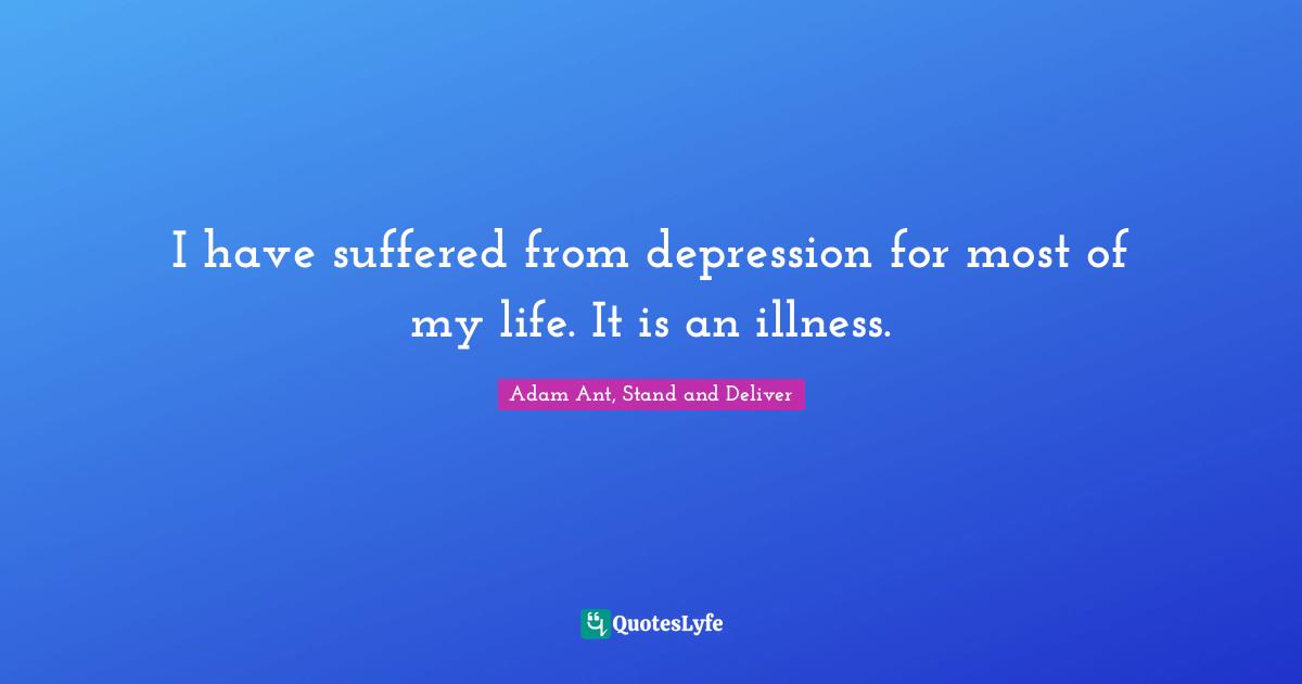 I have suffered from depression for most of my life. It is an illness.