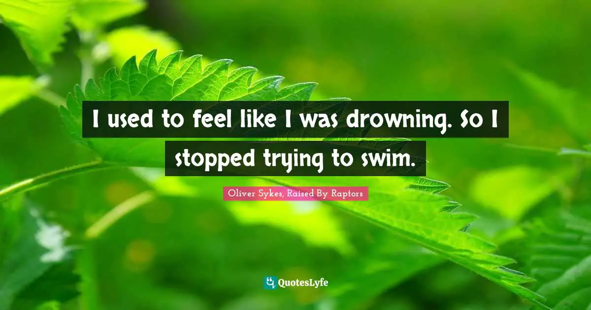 Depression Quotes: "I used to feel like I was drowning. So I stopped trying to swim."