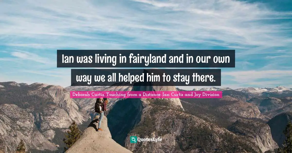 Ian was living in fairyland and in our own way we all helped him to stay there.