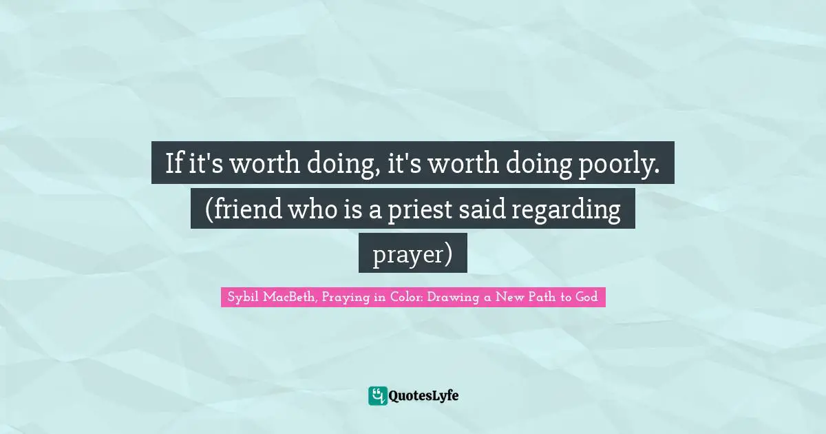 If it's worth doing, it's worth doing poorly. (friend who is a priest said regarding prayer)