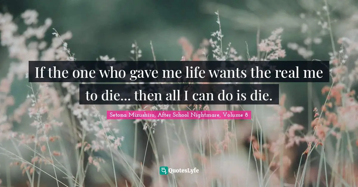 If the one who gave me life wants the real me to die... then all I can do is die.