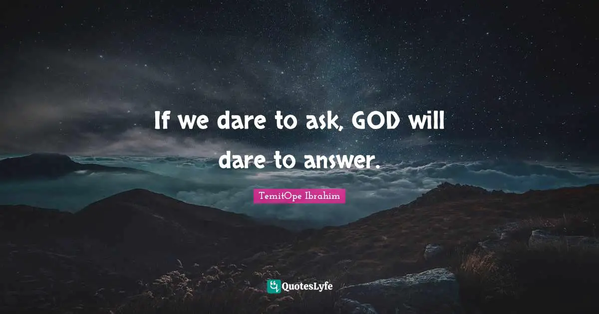 TemitOpe Ibrahim Quotes: If we dare to ask, GOD will dare to answer.